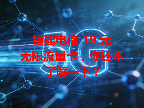 福建电信 19 元无限流量卡，你还不了解一下？