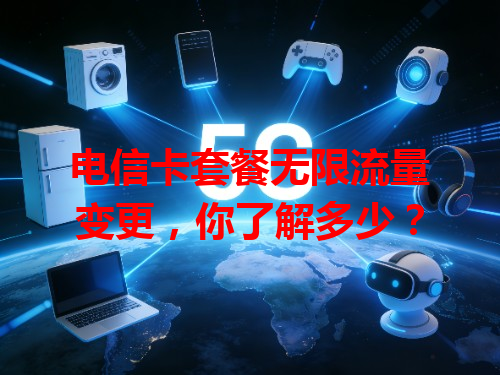 电信卡套餐无限流量变更，你了解多少？