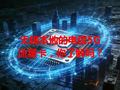 无锡本地的电信5G流量卡，你了解吗？