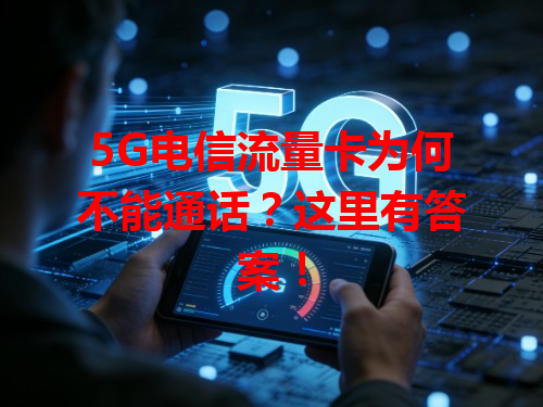 5G电信流量卡为何不能通话？这里有答案！