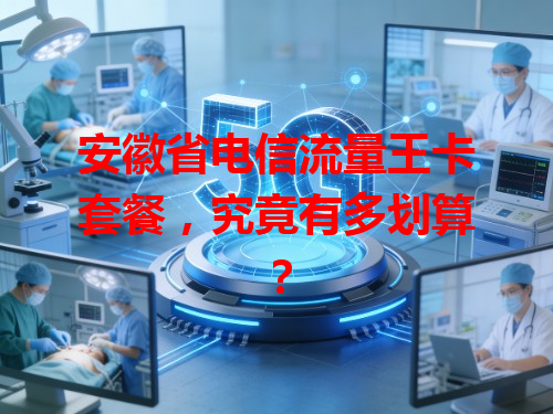 安徽省电信流量王卡套餐，究竟有多划算？