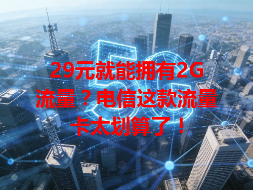 29元就能拥有2G流量？电信这款流量卡太划算了！