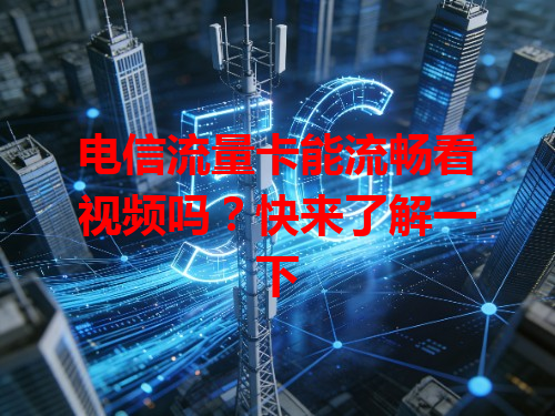 电信流量卡能流畅看视频吗？快来了解一下