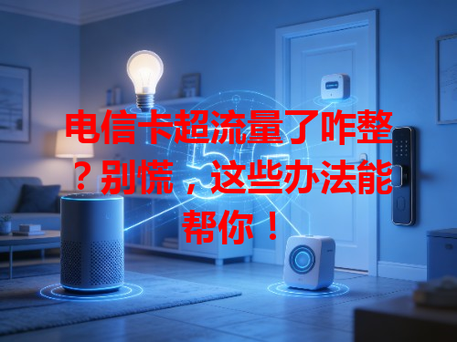电信卡超流量了咋整？别慌，这些办法能帮你！