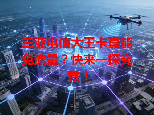 三亚电信大王卡真能免流量？快来一探究竟！