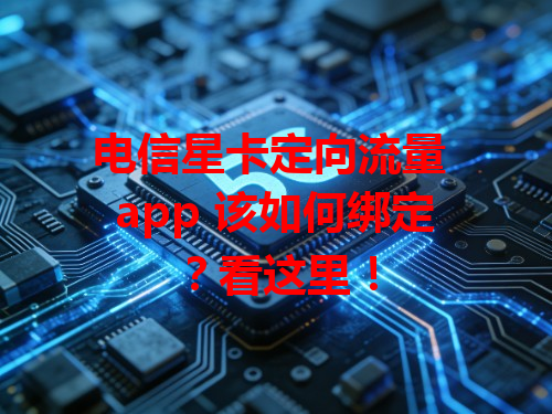 电信星卡定向流量 app 该如何绑定？看这里！