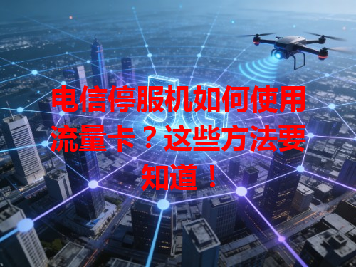 电信停服机如何使用流量卡？这些方法要知道！