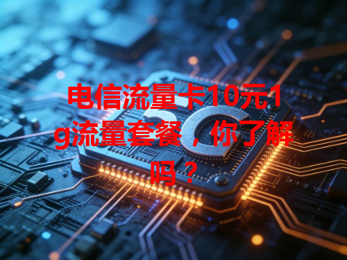 电信流量卡10元1g流量套餐，你了解吗？