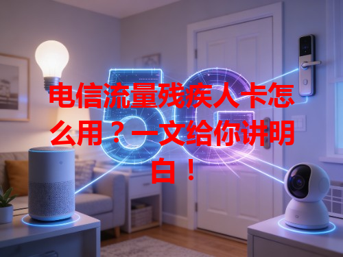 电信流量残疾人卡怎么用？一文给你讲明白！