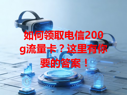 如何领取电信200g流量卡？这里有你要的答案！