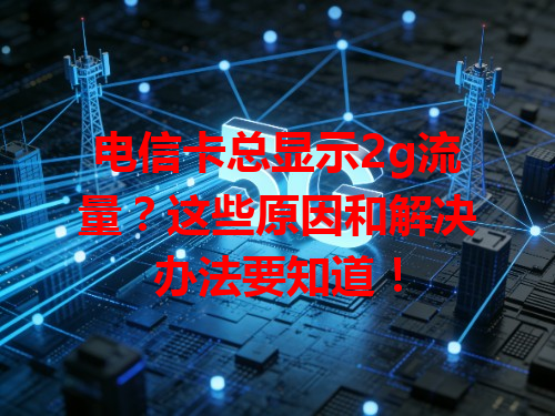 电信卡总显示2g流量？这些原因和解决办法要知道！