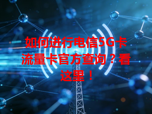 如何进行电信5G卡流量卡官方查询？看这里！