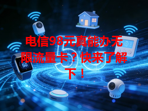 电信98元真能办无限流量卡？快来了解下！