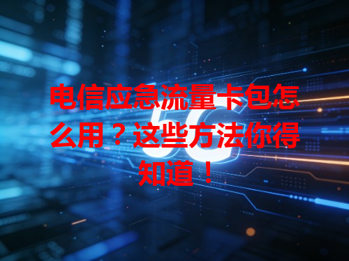 电信应急流量卡包怎么用？这些方法你得知道！