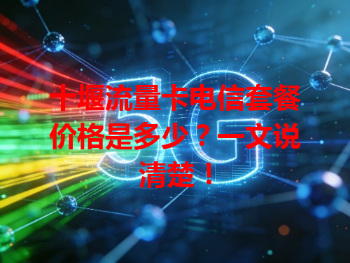 十堰流量卡电信套餐价格是多少？一文说清楚！