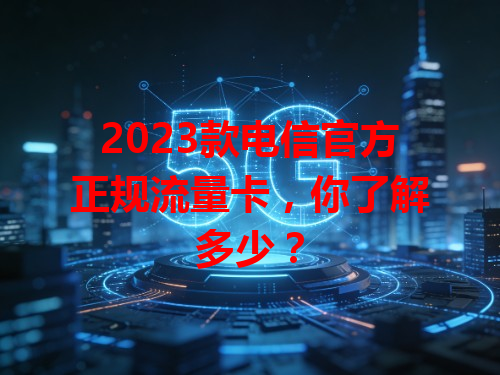 2023款电信官方正规流量卡，你了解多少？