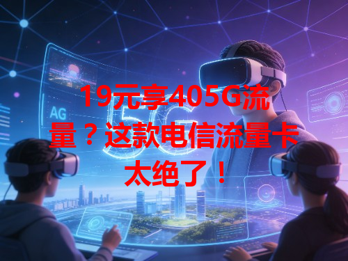 19元享405G流量？这款电信流量卡太绝了！