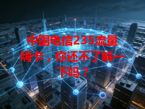 中国电信235流量嗨卡，你还不了解一下吗？
