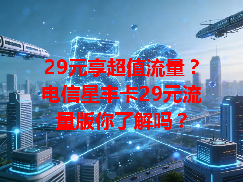 29元享超值流量？电信星丰卡29元流量版你了解吗？