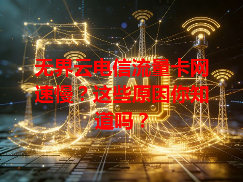 无界云电信流量卡网速慢？这些原因你知道吗？