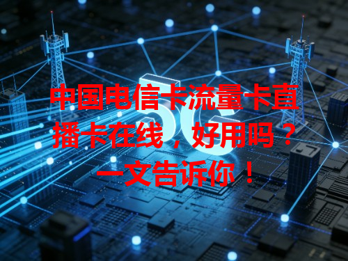 中国电信卡流量卡直播卡在线，好用吗？一文告诉你！