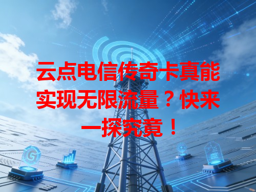 云点电信传奇卡真能实现无限流量？快来一探究竟！