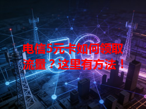 电信5元卡如何领取流量？这里有方法！