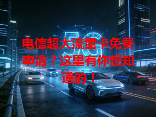 电信超大流量卡免费申请？这里有你想知道的！