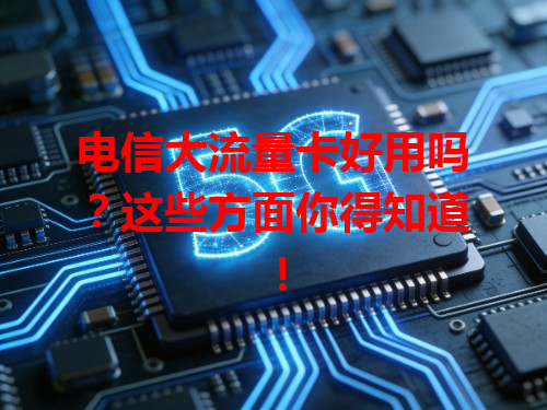 电信大流量卡好用吗？这些方面你得知道！