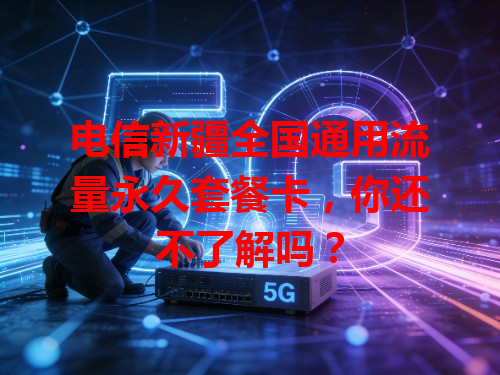 电信新疆全国通用流量永久套餐卡，你还不了解吗？