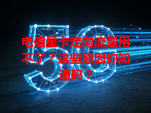 电信星卡定向流量用不了？这些原因你知道吗？