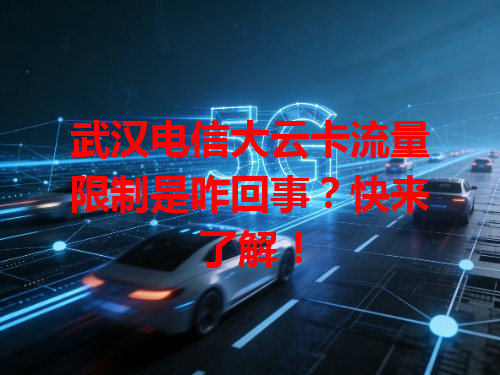 武汉电信大云卡流量限制是咋回事？快来了解！
