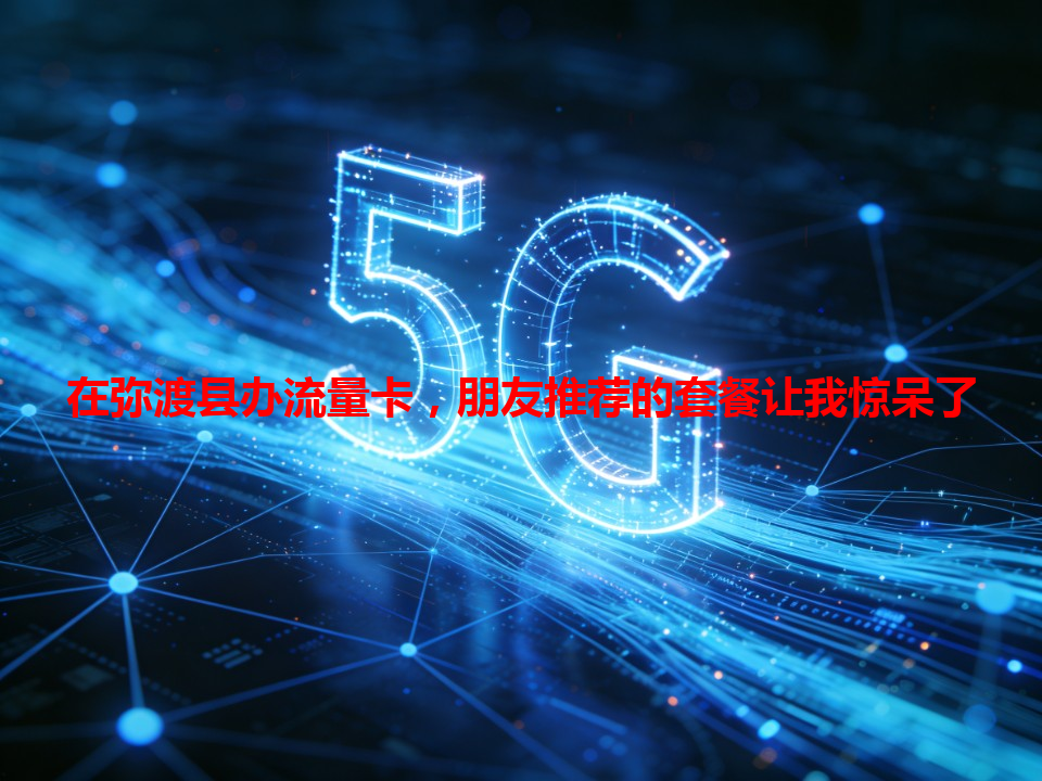 在弥渡县办流量卡，朋友推荐的套餐让我惊呆了