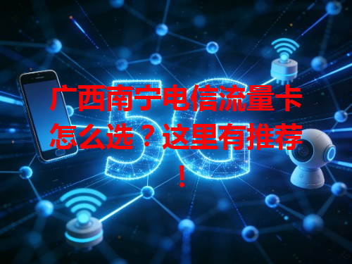 广西南宁电信流量卡怎么选？这里有推荐！