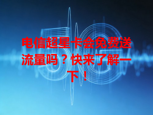 电信超星卡会免费送流量吗？快来了解一下！