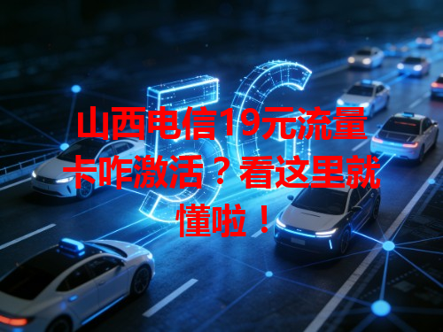 山西电信19元流量卡咋激活？看这里就懂啦！