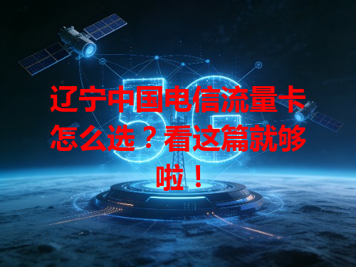 辽宁中国电信流量卡怎么选？看这篇就够啦！