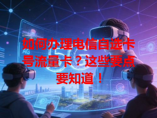如何办理电信自选卡号流量卡？这些要点要知道！