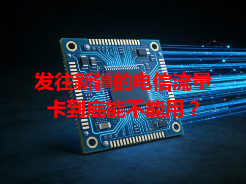 发往新疆的电信流量卡到底能不能用？