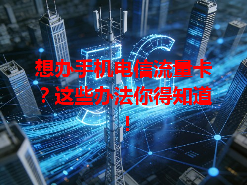 想办手机电信流量卡？这些办法你得知道！