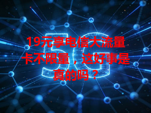 19元享电信大流量卡不限量，这好事是真的吗？