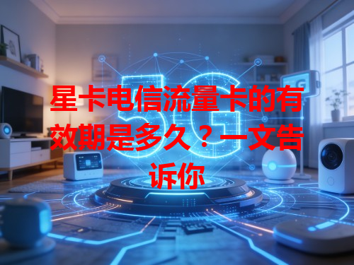 星卡电信流量卡的有效期是多久？一文告诉你