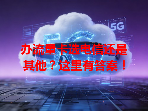 办流量卡选电信还是其他？这里有答案！