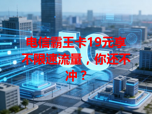 电信霸王卡19元享不限速流量，你还不冲？