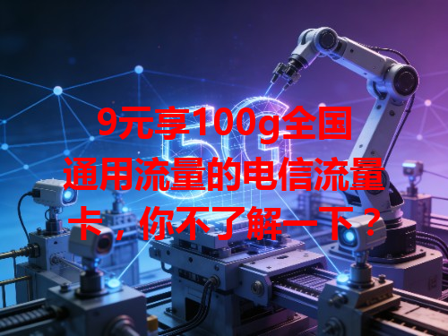 9元享100g全国通用流量的电信流量卡，你不了解一下？