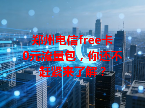 郑州电信free卡0元流量包，你还不赶紧来了解？