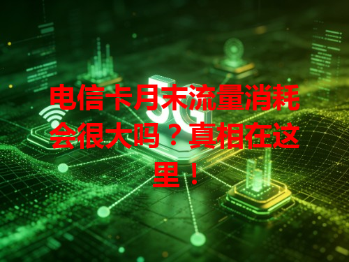 电信卡月末流量消耗会很大吗？真相在这里！