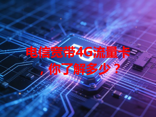 电信宽带4G流量卡，你了解多少？