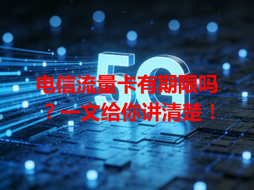 电信流量卡有期限吗？一文给你讲清楚！