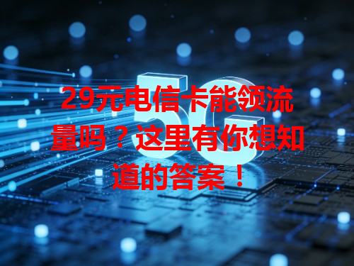 29元电信卡能领流量吗？这里有你想知道的答案！